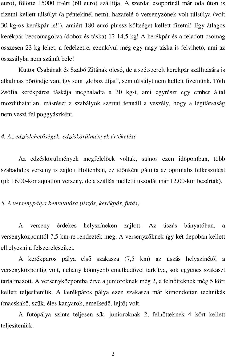 A kerékpár és a feladott csomag összesen 23 kg lehet, a fedélzetre, ezenkívül még egy nagy táska is felvihetı, ami az összsúlyba nem számít bele!