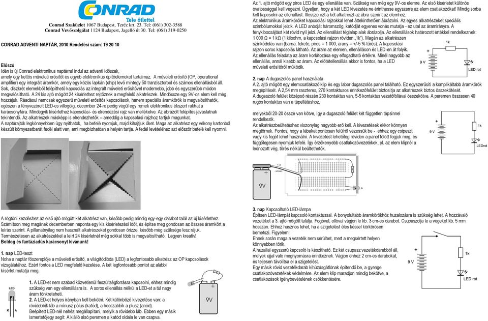 elektronikus építőelemeket tartalmaz. A műveleti erősítő (OP, operational amplifier) egy integrált áramkör, amely egy közös lapkán (chip) levő mintegy 50 tranzisztorból és számos ellenállásból áll.