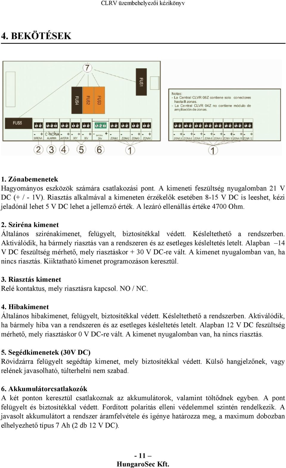 Sziréna kimenet Általános szirénakimenet, felügyelt, biztosítékkal védett. Késleltethető a rendszerben. Aktiválódik, ha bármely riasztás van a rendszeren és az esetleges késleltetés letelt.