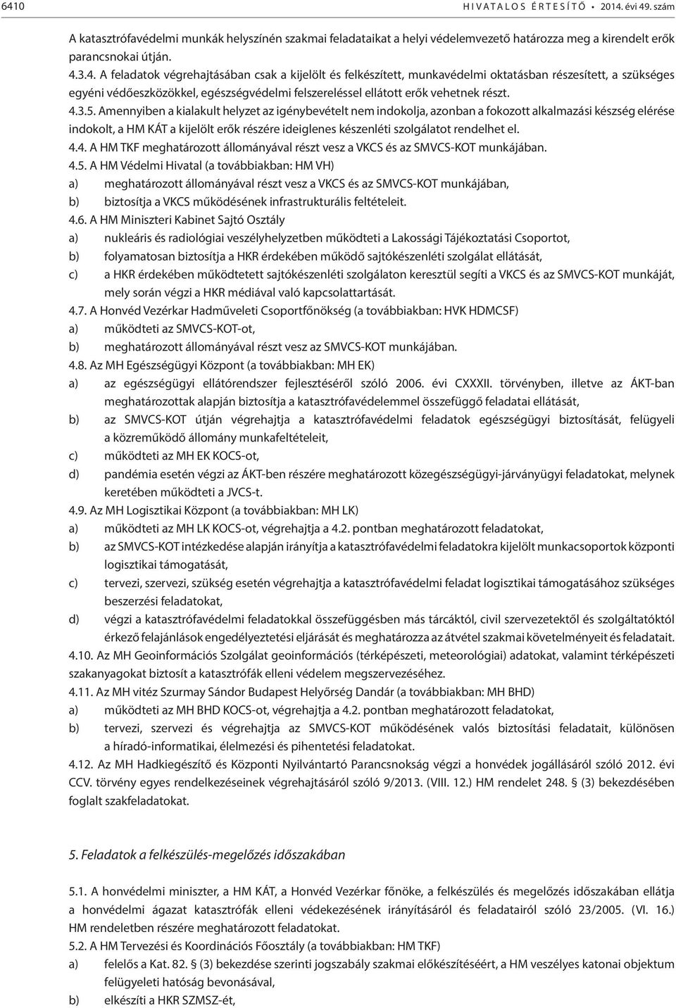 Amennyiben a kialakult helyzet az igénybevételt nem indokolja, azonban a fokozott alkalmazási készség elérése indokolt, a HM KÁT a kijelölt erők részére ideiglenes készenléti szolgálatot rendelhet el.