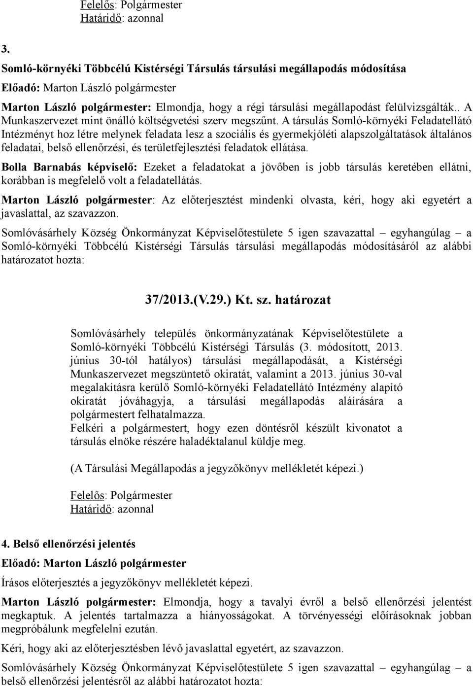 A társulás Somló-környéki Feladatellátó Intézményt hoz létre melynek feladata lesz a szociális és gyermekjóléti alapszolgáltatások általános feladatai, belső ellenőrzési, és területfejlesztési