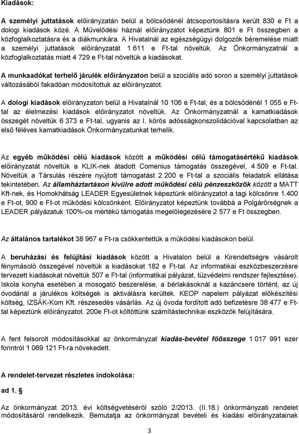 A Hivatalnál az egészségügyi dolgozók béremelése miatt a személyi juttatások előirányzatát 1 611 e Ft-tal növeltük. Az Önkormányzatnál a közfoglalkoztatás miatt 4 729 e Ft-tal növeltük a kiadásokat.