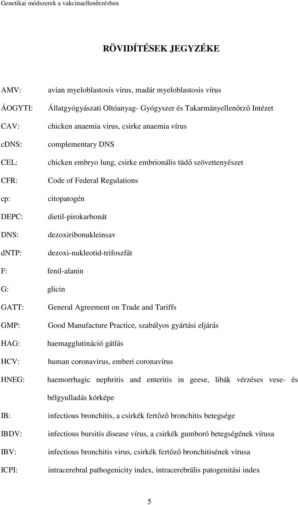 dezoxiribonukleinsav dezoxi-nukleotid-trifoszfát F: fenil-alanin G: glicin GATT: GMP: HAG: HCV: HNEG: General Agreement on Trade and Tariffs Good Manufacture Practice, szabályos gyártási eljárás