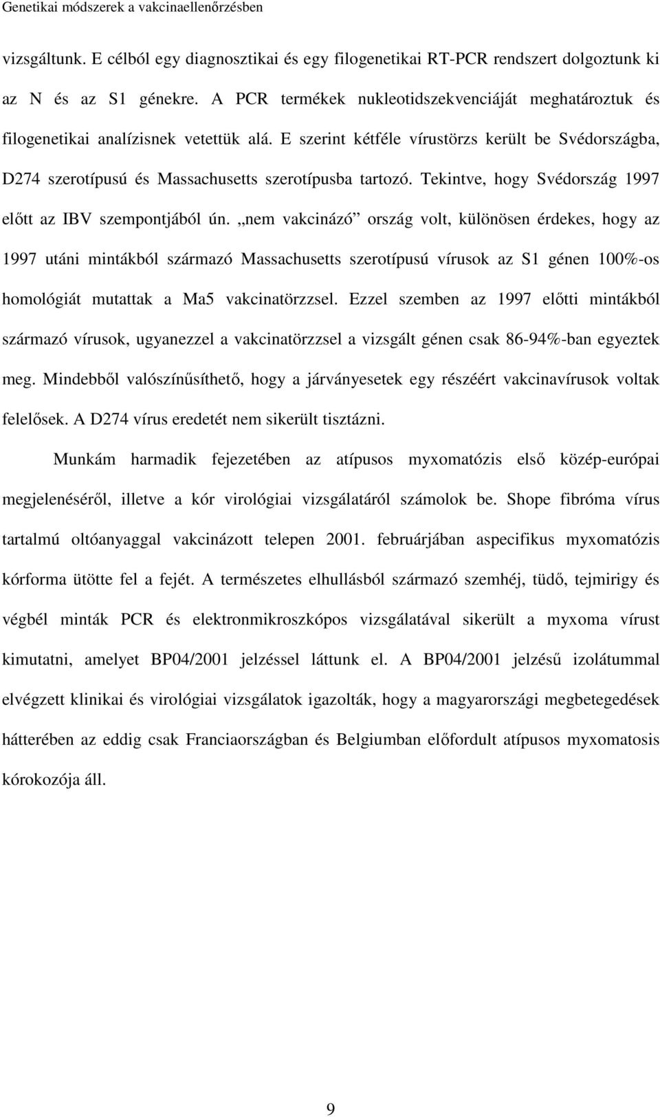 E szerint kétféle vírustörzs került be Svédországba, D274 szerotípusú és Massachusetts szerotípusba tartozó. Tekintve, hogy Svédország 1997 előtt az IBV szempontjából ún.