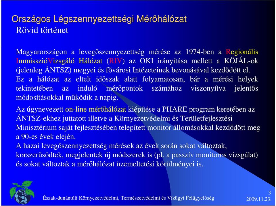 Ez a hálózat az eltelt idıszak alatt folyamatosan, bár a mérési helyek tekintetében az induló mérıpontok számához viszonyítva jelentıs módosításokkal mőködik a napig.