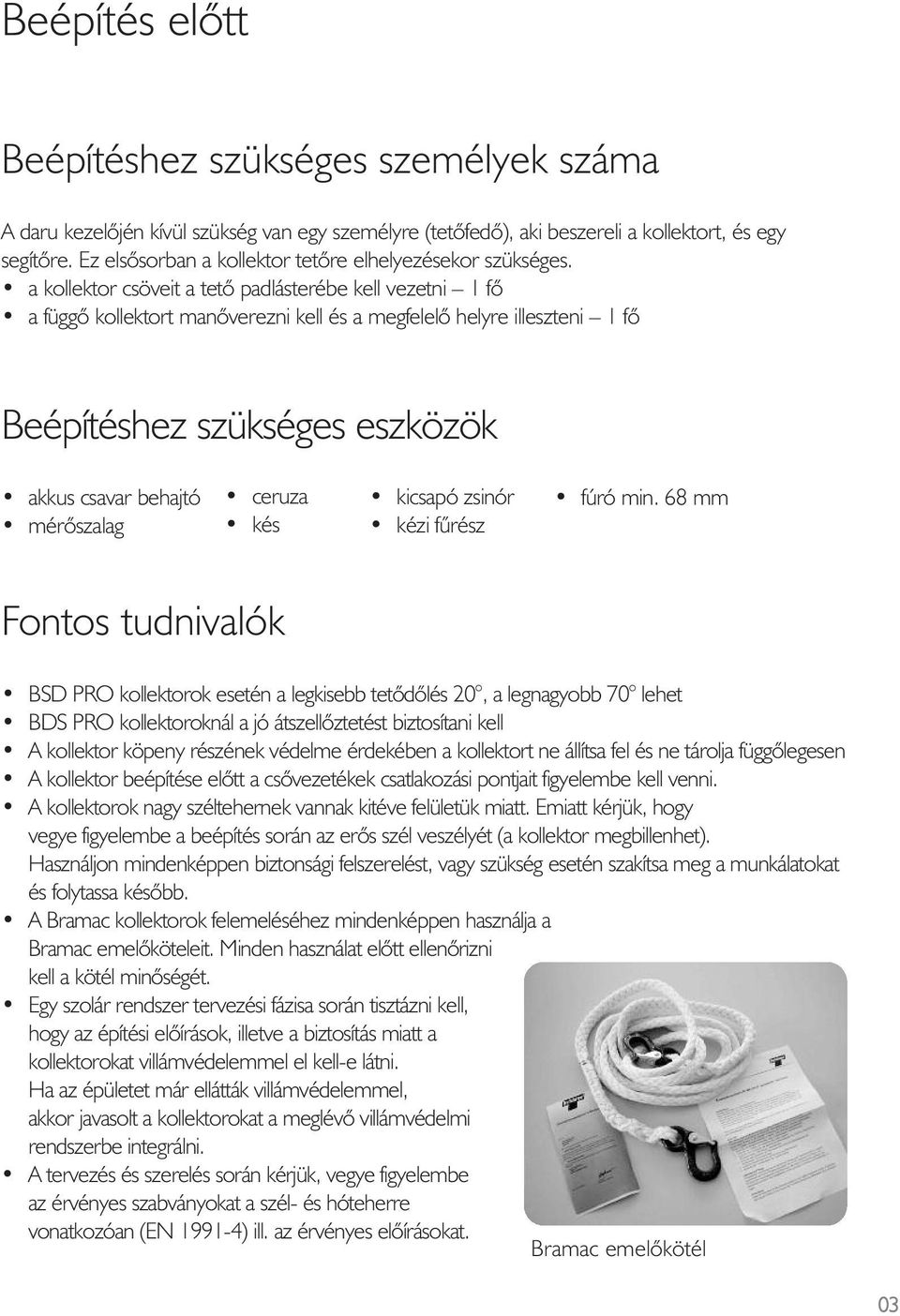 a kollektor csöveit a tetô padlásterébe kell vezetni 1 fô a függô kollektort manôverezni kell és a megfelelô helyre illeszteni 1 fô Beépítéshez szükséges eszközök akkus csavar behajtó mérôszalag