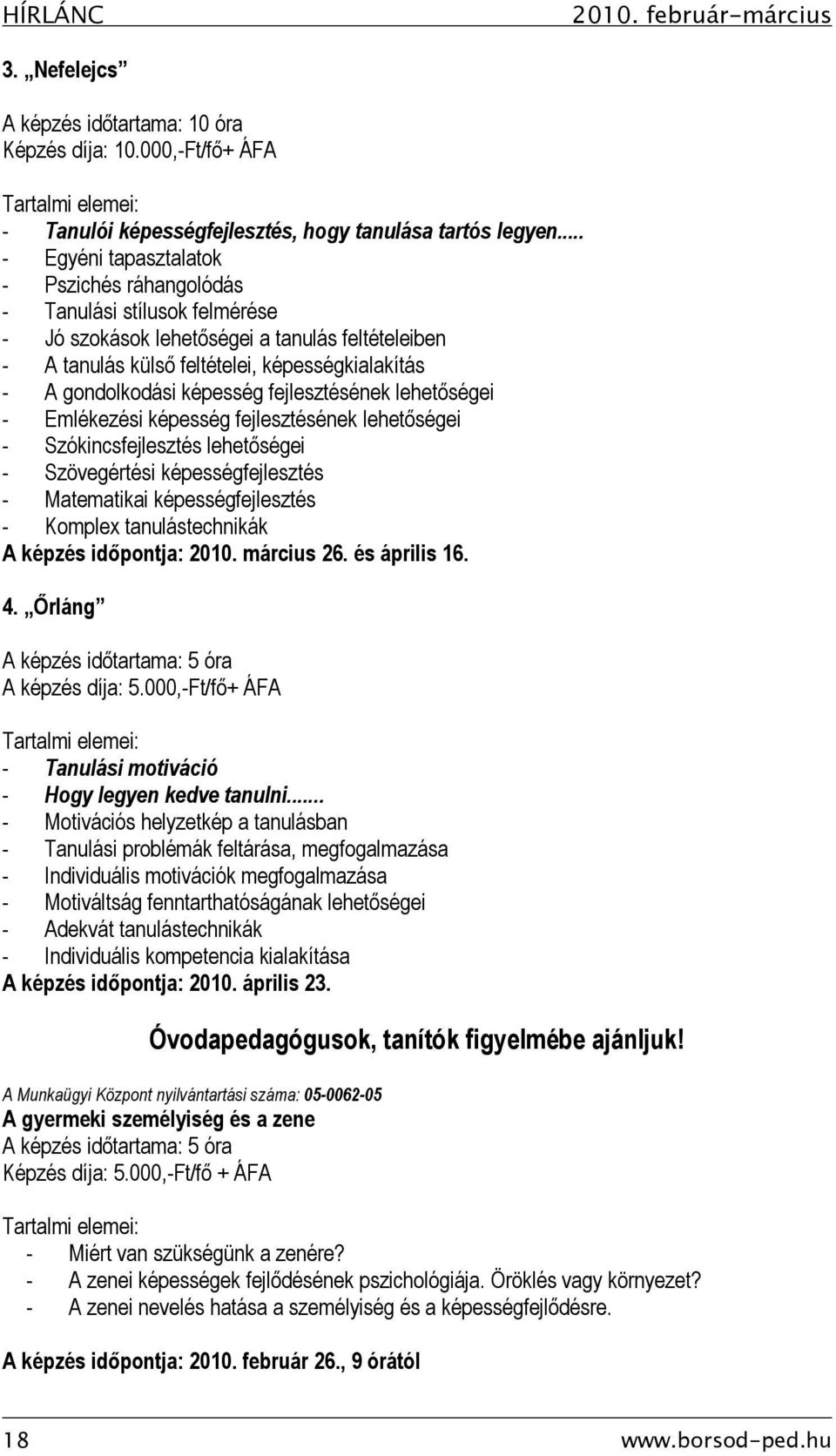 képesség fejlesztésének lehetőségei - Emlékezési képesség fejlesztésének lehetőségei - Szókincsfejlesztés lehetőségei - Szövegértési képességfejlesztés - Matematikai képességfejlesztés - Komplex