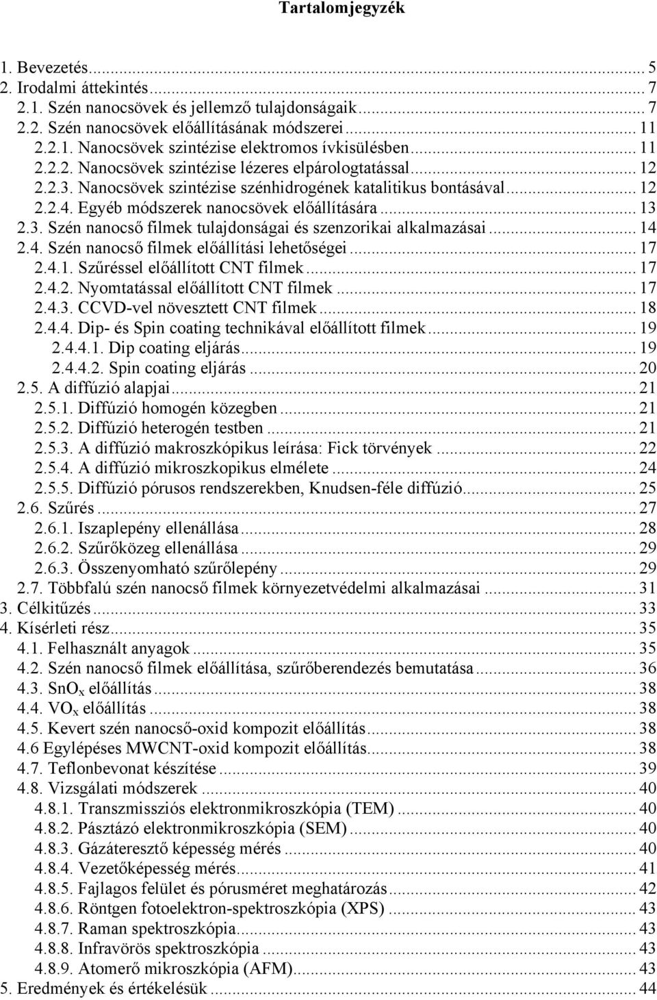 .. 14 2.4. Szén nanocső filmek előállítási lehetőségei... 17 2.4.1. Szűréssel előállított CNT filmek... 17 2.4.2. Nyomtatással előállított CNT filmek... 17 2.4.3. CCVD-vel növesztett CNT filmek... 18 2.