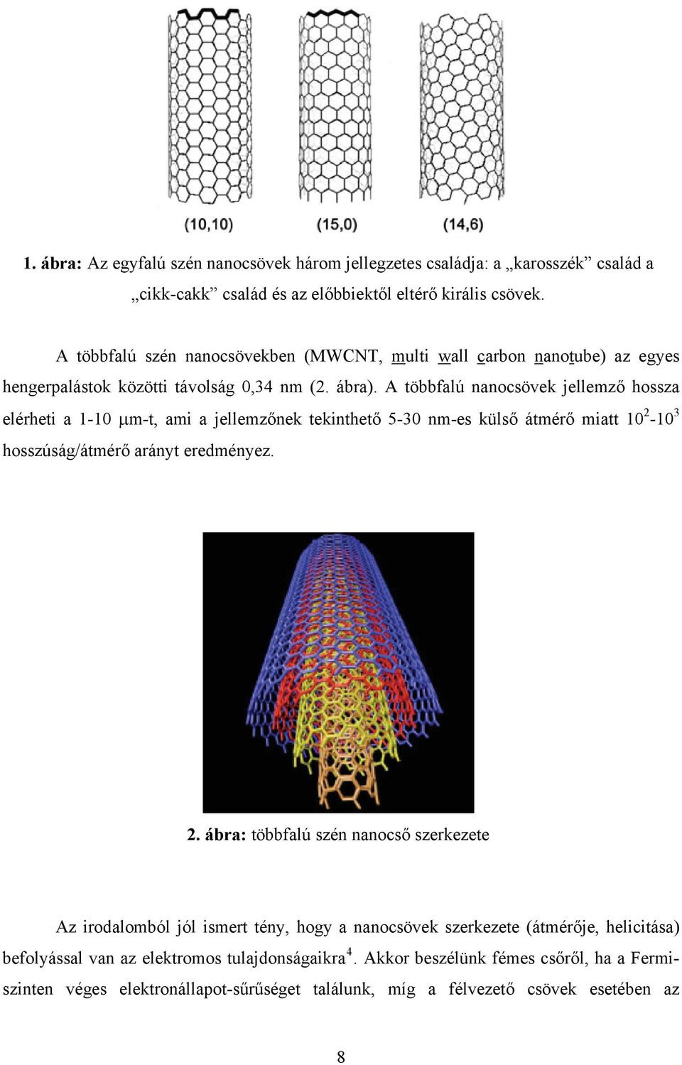 A többfalú nanocsövek jellemző hossza elérheti a 1-10 μm-t, ami a jellemzőnek tekinthető 5-30 nm-es külső átmérő miatt 10 2-