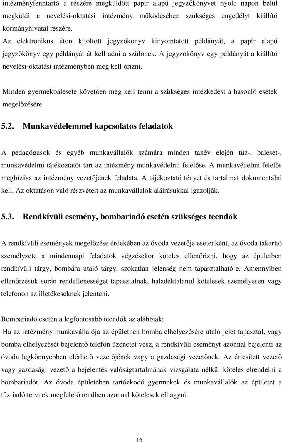 A jegyzőkönyv egy példányát a kiállító nevelési-oktatási intézményben meg kell őrizni. Minden gyermekbalesete követően meg kell tenni a szükséges intézkedést a hasonló esetek megelőzésére. 5.2.