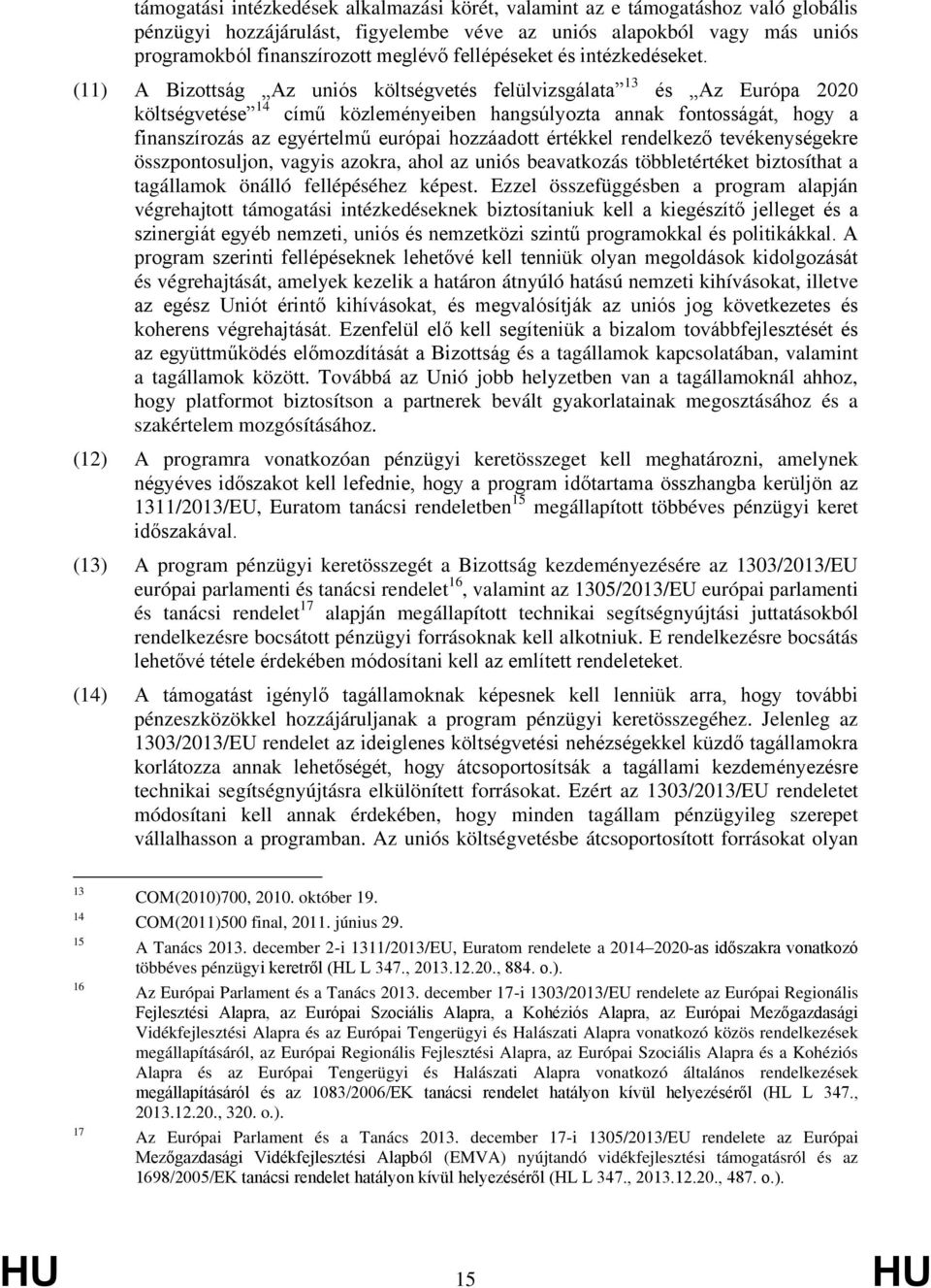 (11) A Bizottság Az uniós költségvetés felülvizsgálata 13 és Az Európa 2020 költségvetése 14 című közleményeiben hangsúlyozta annak fontosságát, hogy a finanszírozás az egyértelmű európai hozzáadott