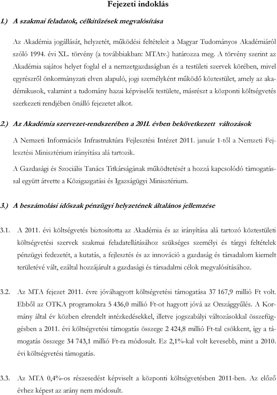 A törvény szerint az Akadémia sajátos helyet foglal el a nemzetgazdaságban és a testületi szervek körében, mivel egyrészről önkormányzati elven alapuló, jogi személyként működő köztestület, amely az