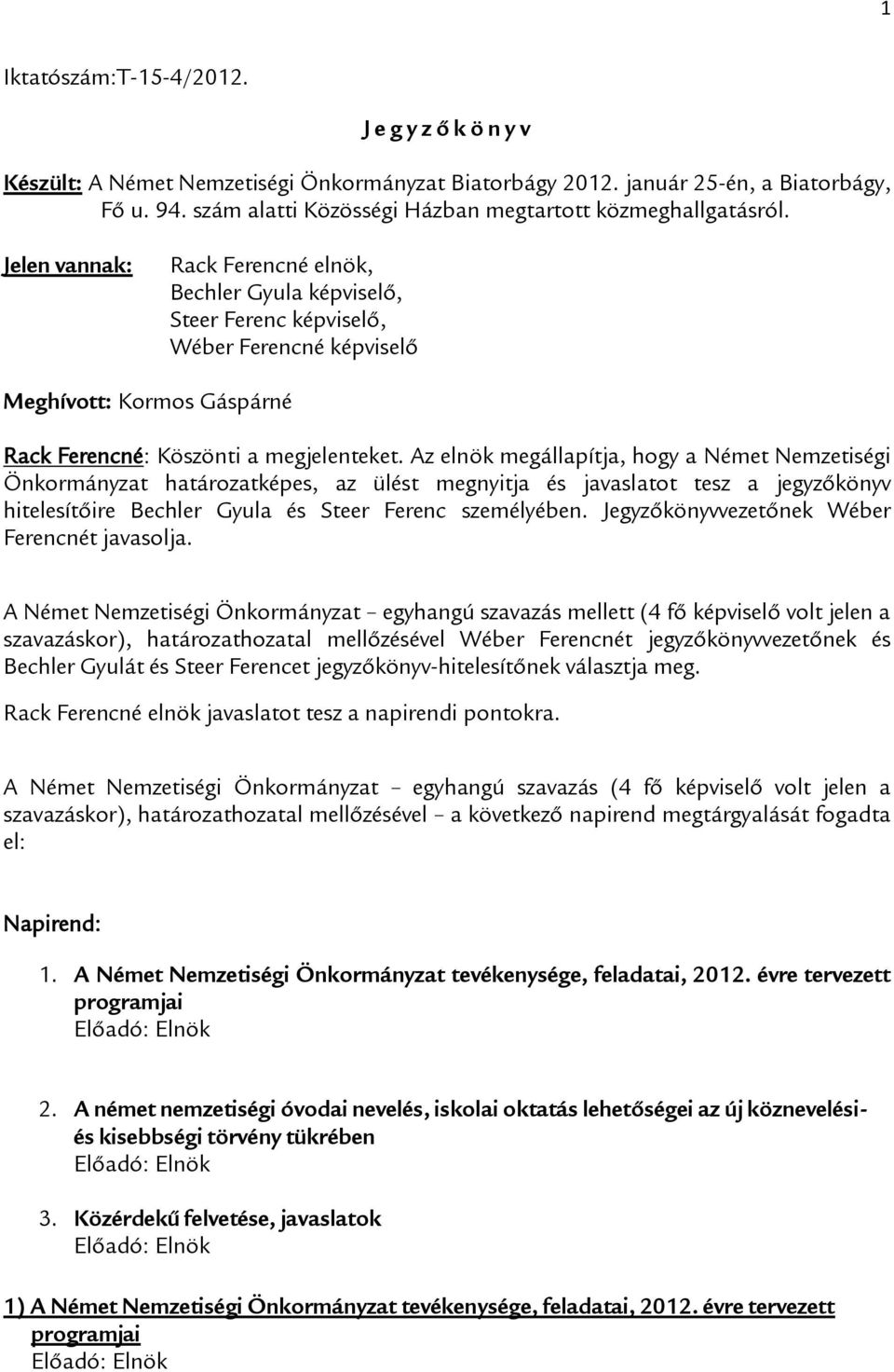 Jelen vannak: Rack Ferencné elnök, Bechler Gyula képviselő, Steer Ferenc képviselő, Wéber Ferencné képviselő Meghívott: Kormos Gáspárné Rack Ferencné: Köszönti a megjelenteket.