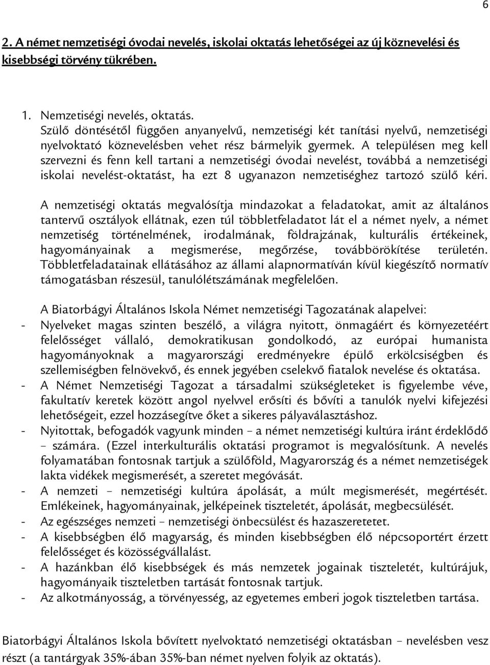 A településen meg kell szervezni és fenn kell tartani a nemzetiségi óvodai nevelést, továbbá a nemzetiségi iskolai nevelést-oktatást, ha ezt 8 ugyanazon nemzetiséghez tartozó szülő kéri.