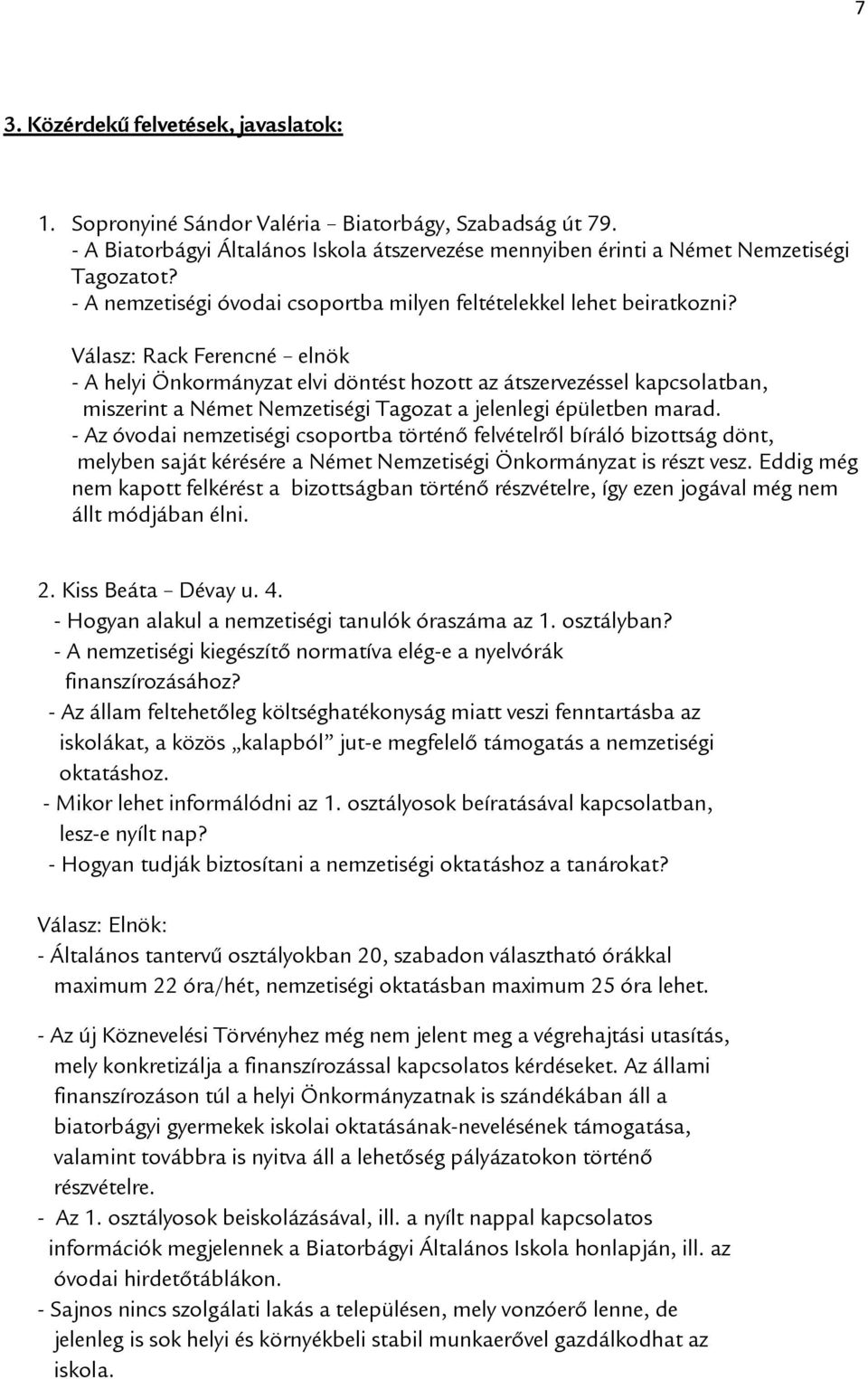 Válasz: Rack Ferencné elnök - A helyi Önkormányzat elvi döntést hozott az átszervezéssel kapcsolatban, miszerint a Német Nemzetiségi Tagozat a jelenlegi épületben marad.