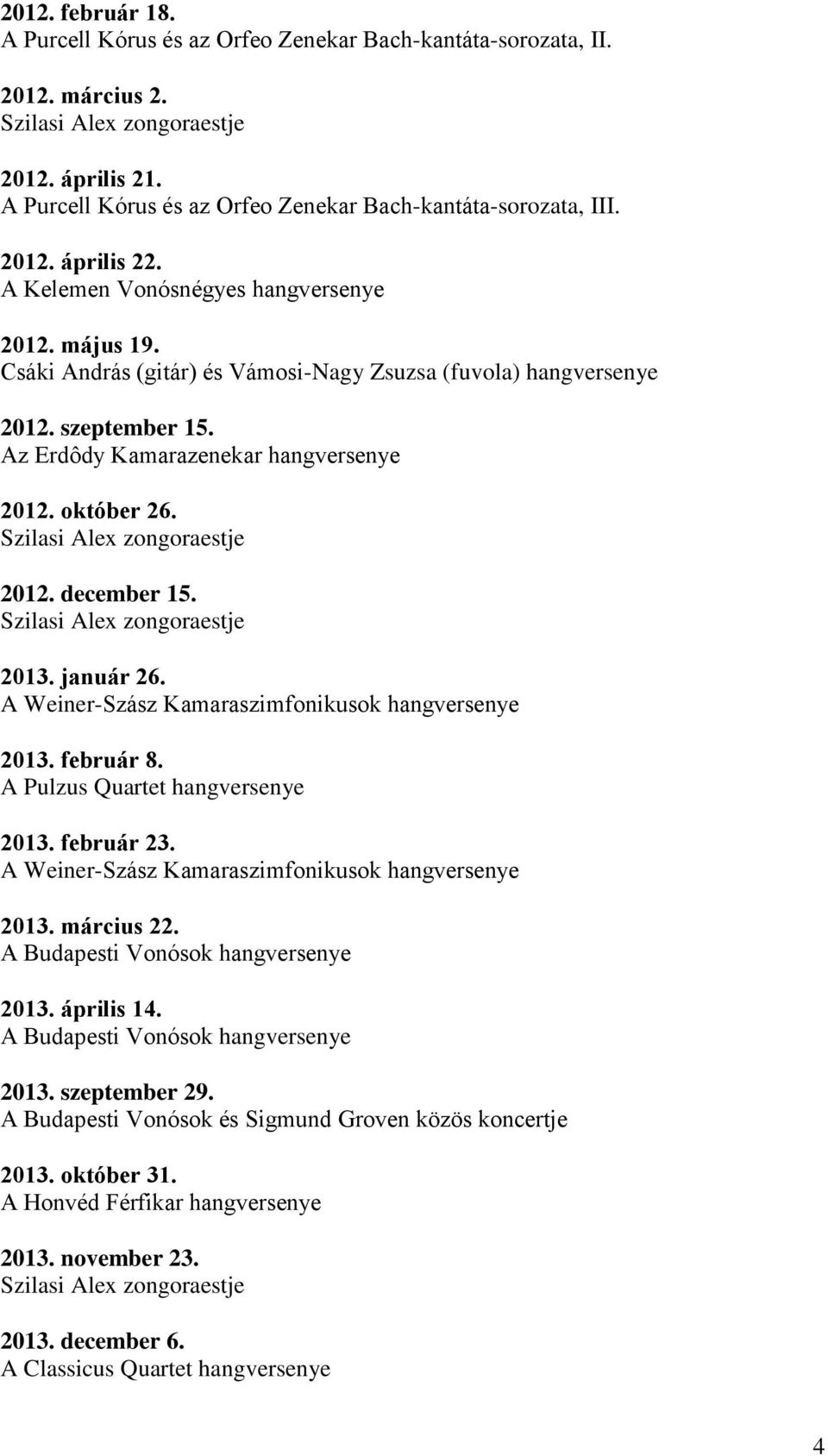 2013. január 26. A Weiner-Szász Kamaraszimfonikusok hangversenye 2013. február 8. A Pulzus Quartet hangversenye 2013. február 23. A Weiner-Szász Kamaraszimfonikusok hangversenye 2013. március 22.