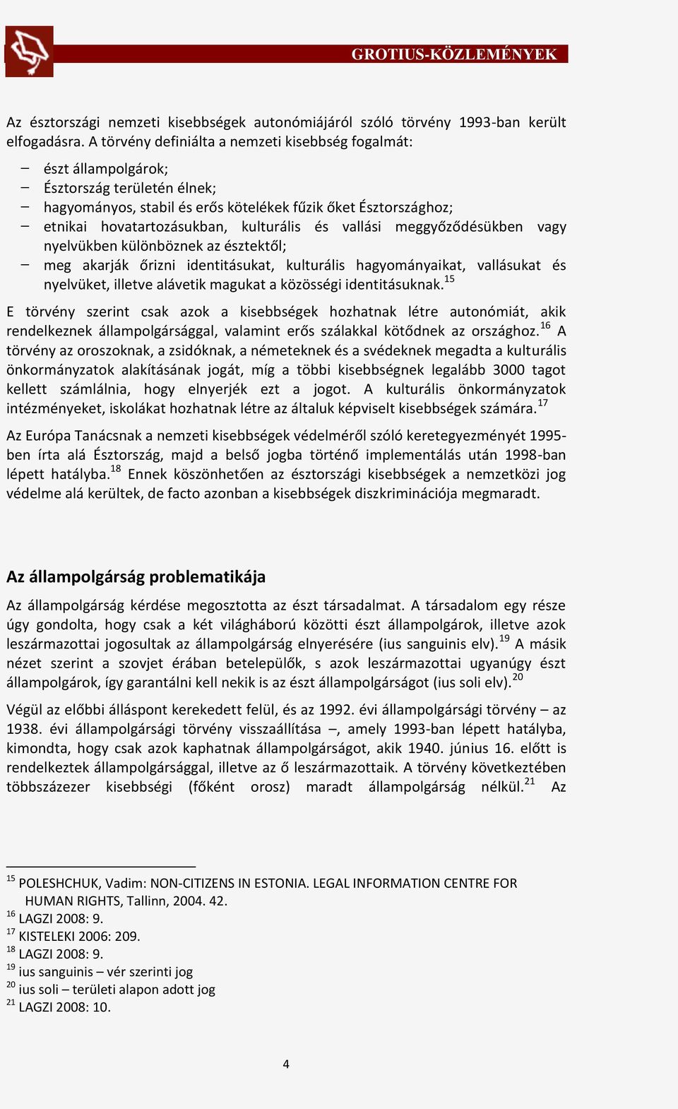 kulturális és vallási meggyőződésükben vagy nyelvükben különböznek az észtektől; meg akarják őrizni identitásukat, kulturális hagyományaikat, vallásukat és nyelvüket, illetve alávetik magukat a