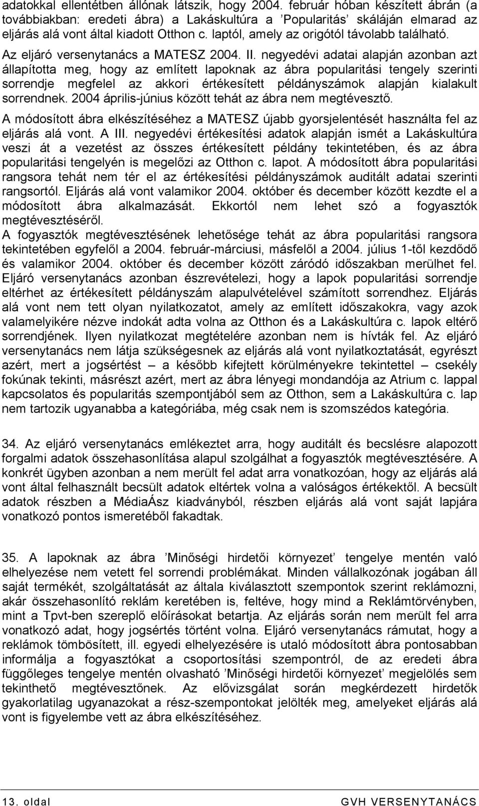 negyedévi adatai alapján azonban azt állapította meg, hogy az említett lapoknak az ábra popularitási tengely szerinti sorrendje megfelel az akkori értékesített példányszámok alapján kialakult