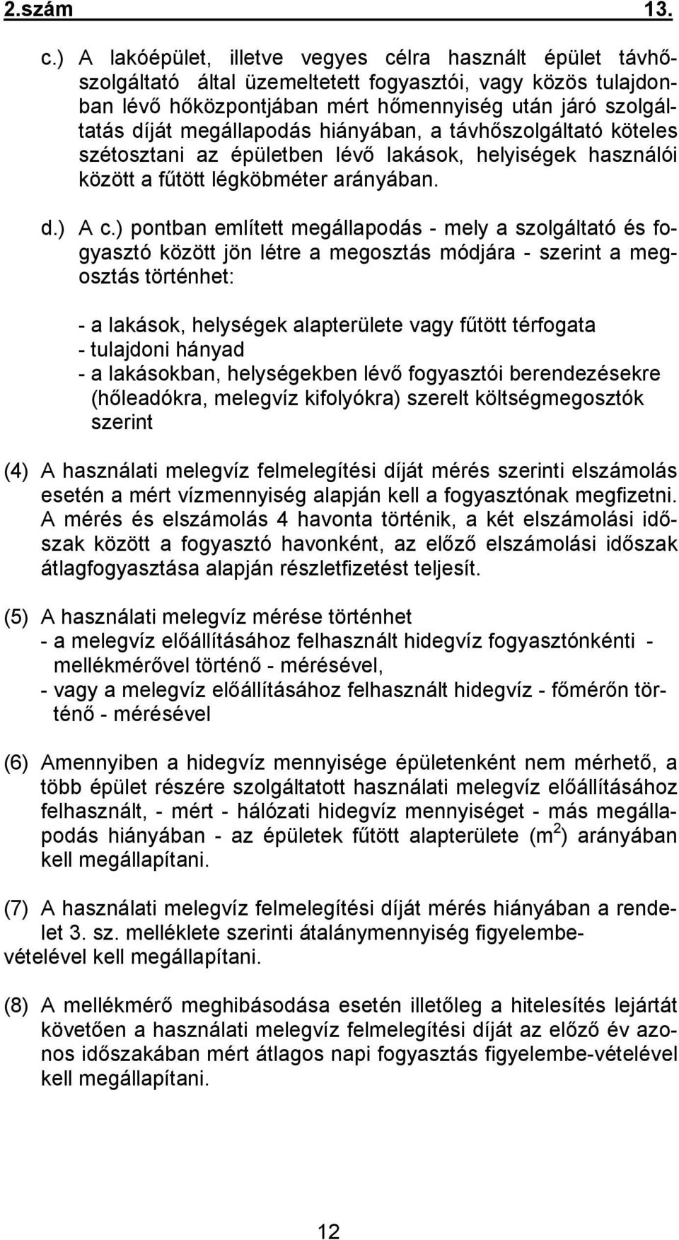 megállapodás hiányában, a távhőszolgáltató köteles szétosztani az épületben lévő lakások, helyiségek használói között a fűtött légköbméter arányában. d.) A c.