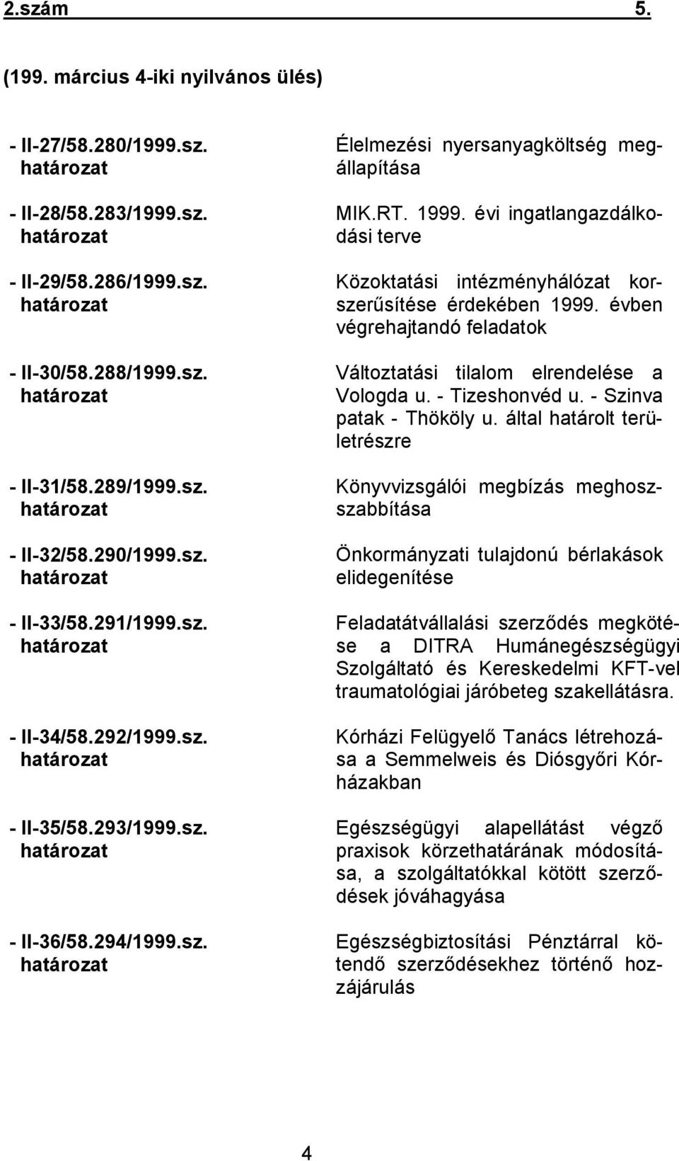 RT. 1999. évi ingatlangazdálkodási terve Közoktatási intézményhálózat korszerűsítése érdekében 1999. évben végrehajtandó feladatok Változtatási tilalom elrendelése a Vologda u. - Tizeshonvéd u.