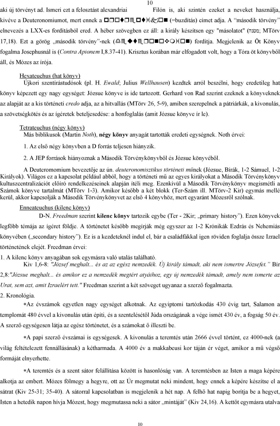 Megjelenik az Öt Könyv fogalma Josephusnál is (Contra Apionem I,8.37-41). Krisztus korában már elfogadott volt, hogy a Tóra öt könyvből áll, és Mózes az írója.