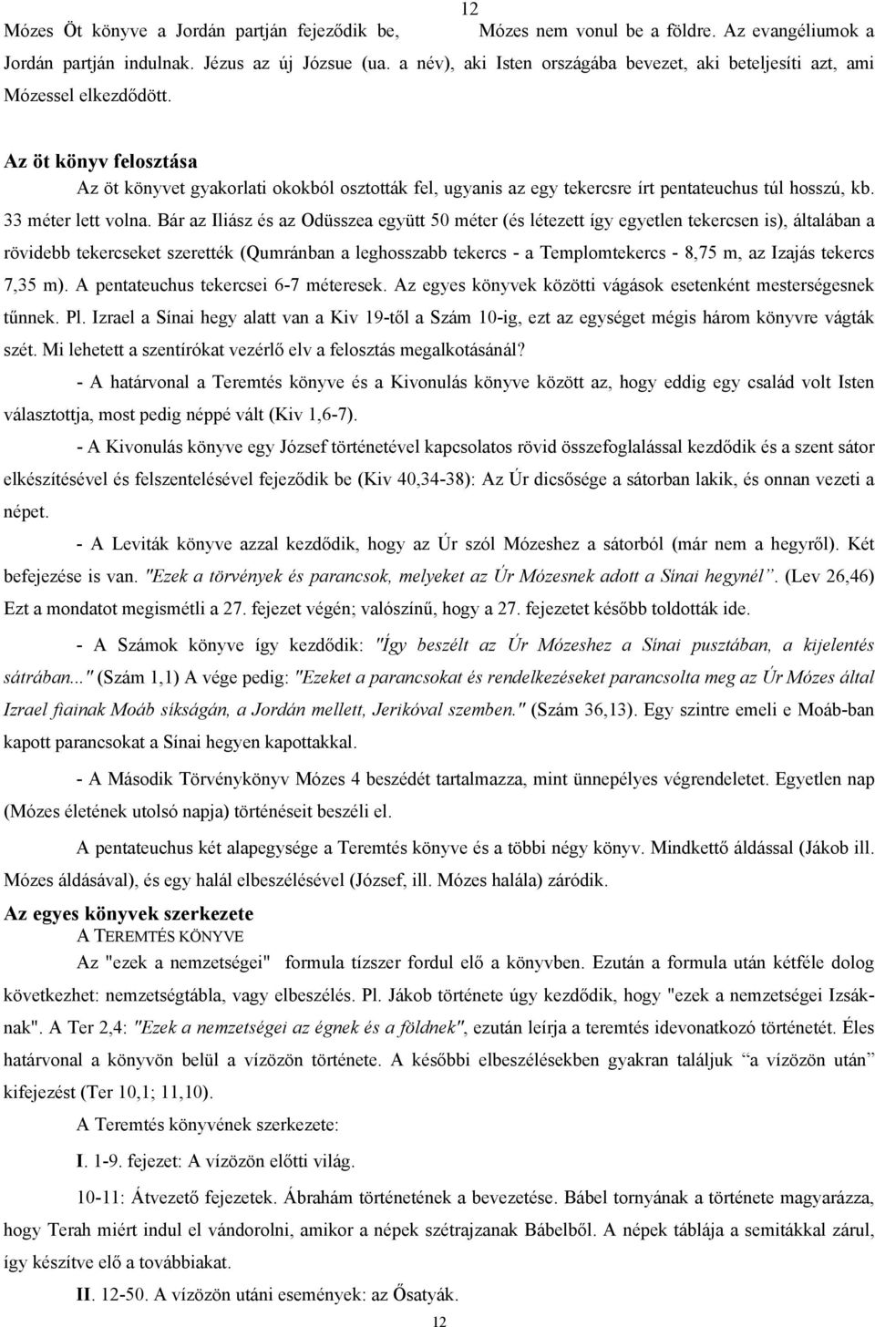 Az öt könyv felosztása Az öt könyvet gyakorlati okokból osztották fel, ugyanis az egy tekercsre írt pentateuchus túl hosszú, kb. 33 méter lett volna.