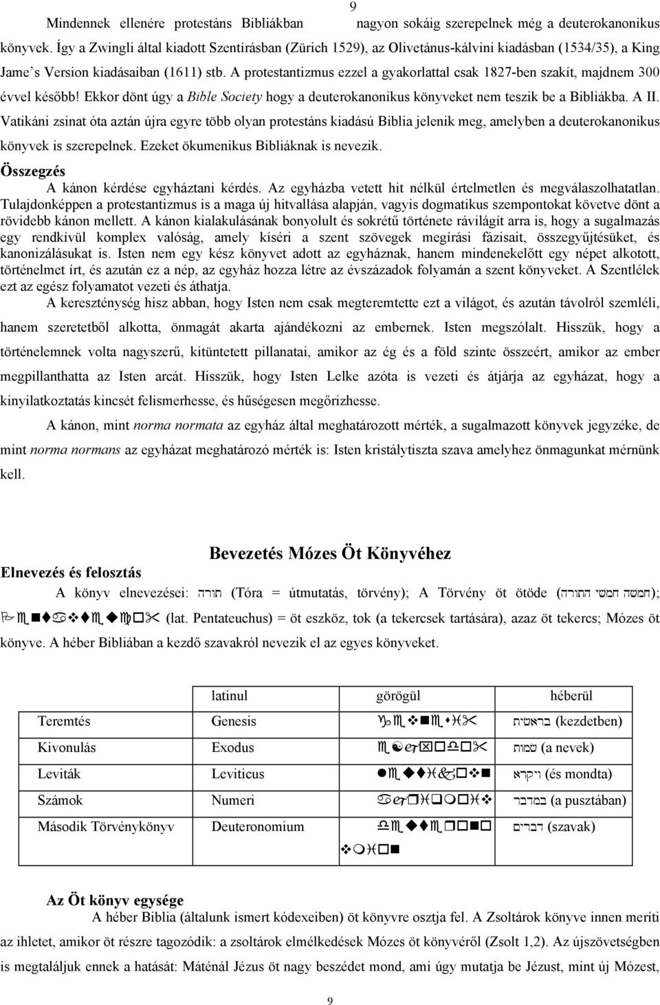 A protestantizmus ezzel a gyakorlattal csak 1827-ben szakít, majdnem 300 évvel később! Ekkor dönt úgy a Bible Society hogy a deuterokanonikus könyveket nem teszik be a Bibliákba. A II.