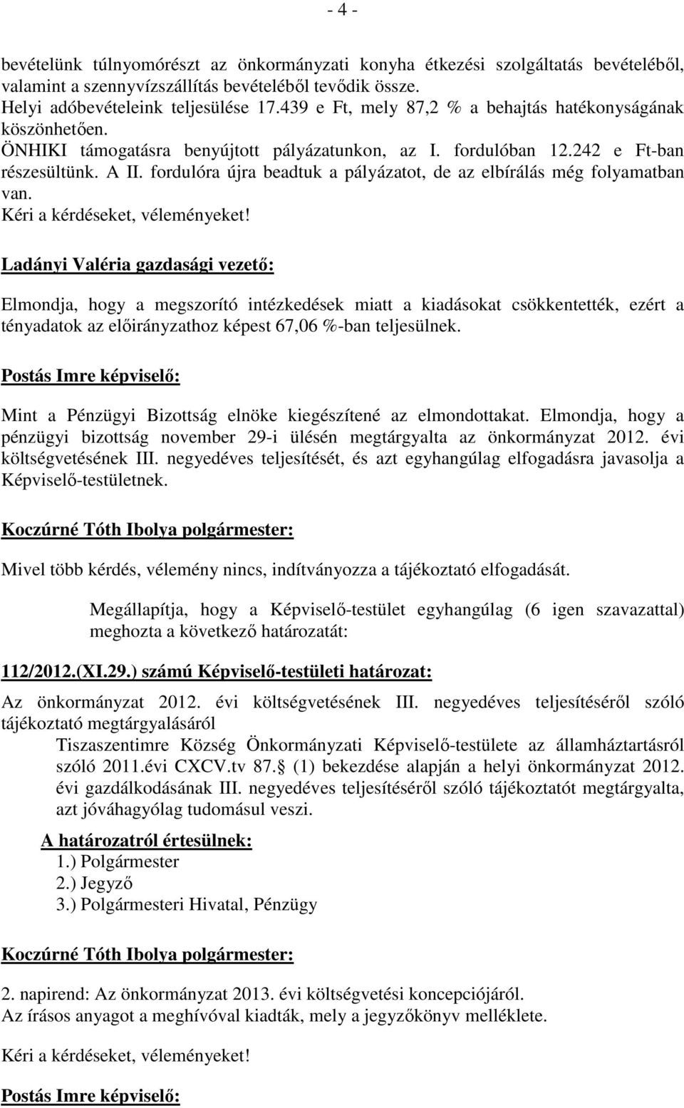 fordulóra újra beadtuk a pályázatot, de az elbírálás még folyamatban van. Kéri a kérdéseket, véleményeket!