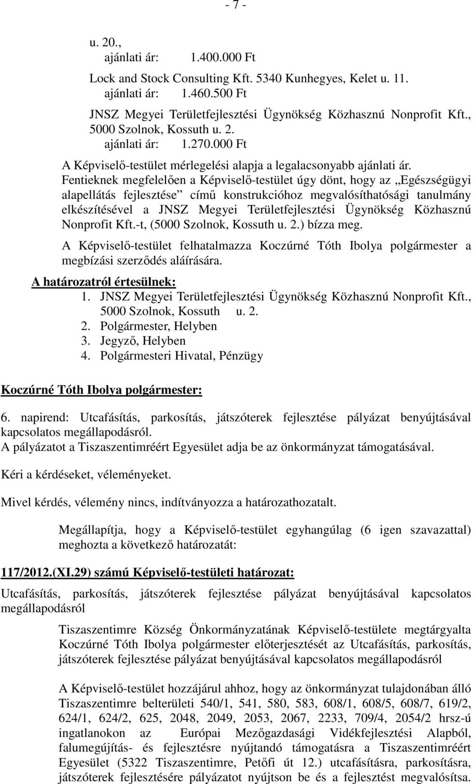 Fentieknek megfelelően a Képviselő-testület úgy dönt, hogy az Egészségügyi alapellátás fejlesztése című konstrukcióhoz megvalósíthatósági tanulmány elkészítésével a JNSZ Megyei Területfejlesztési