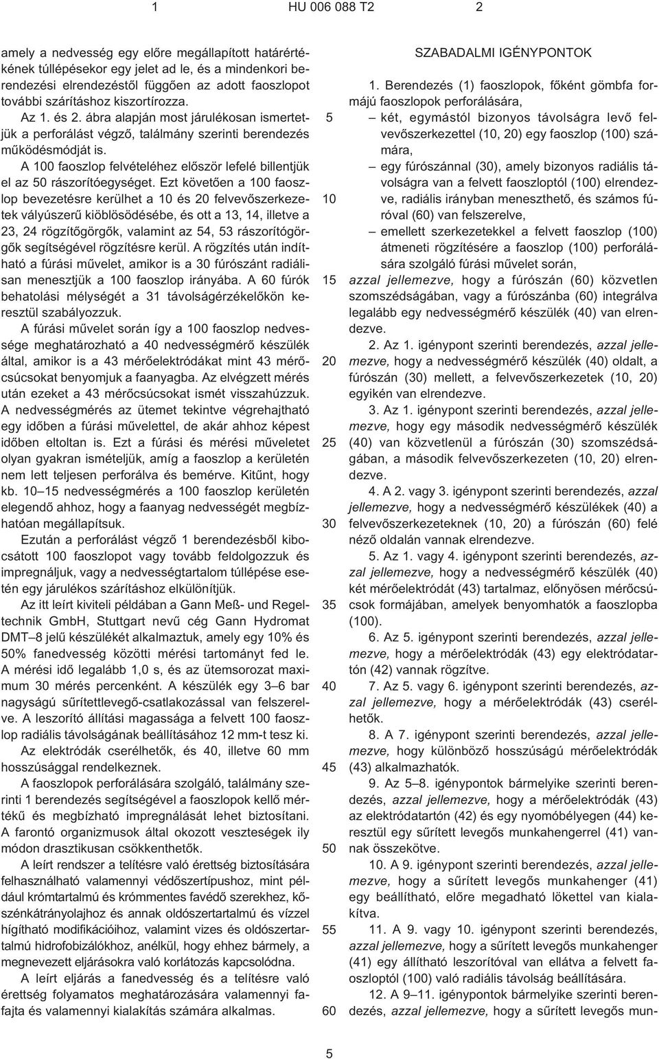 Ezt követõen a 100 faoszlop bevezetésre kerülhet a 10 és 20 felvevõszerkezetek vályúszerû kiöblösödésébe, és ott a 13, 14, illetve a 23, 24 rögzítõgörgõk, valamint az 4, 3 rászorítógörgõk