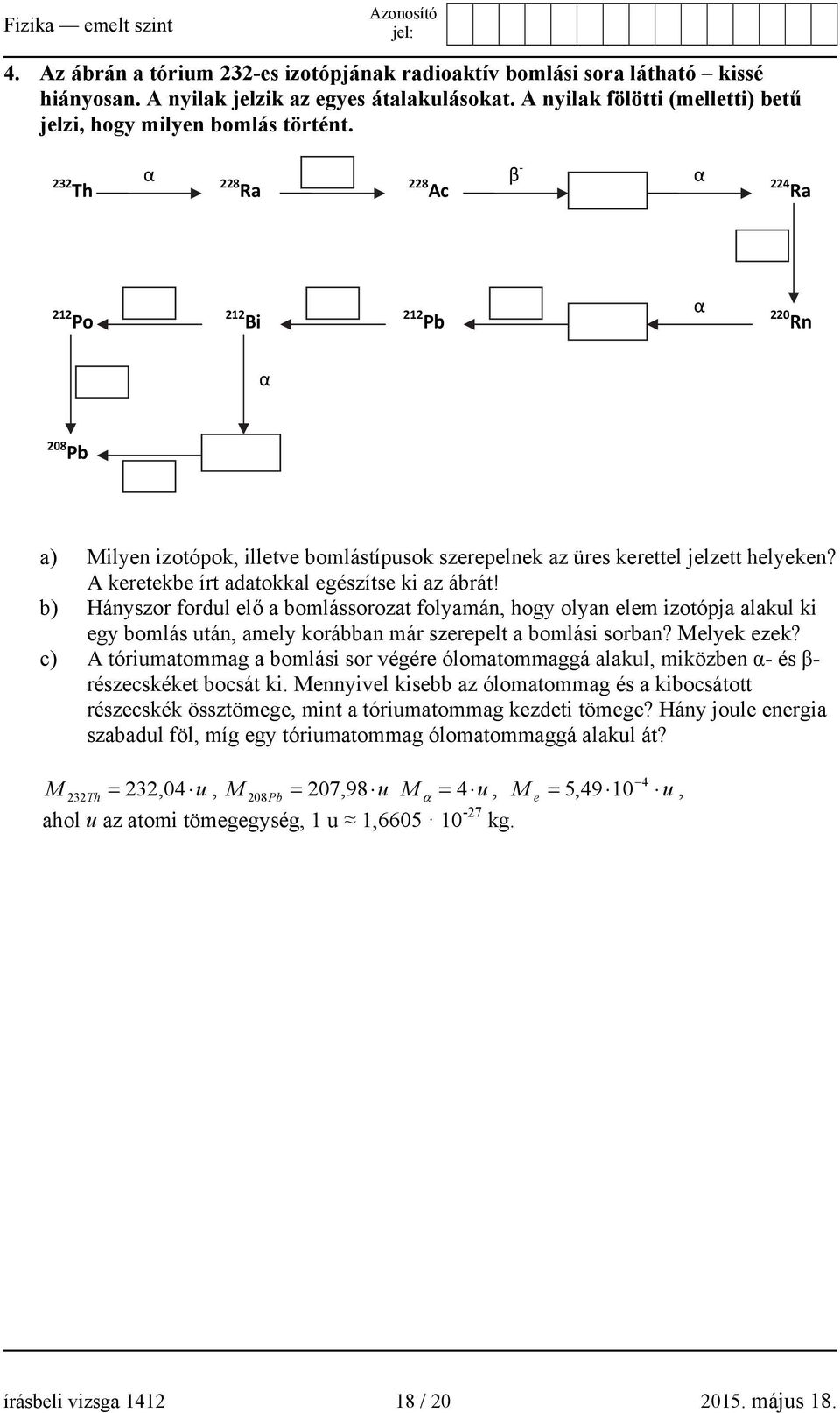 A keretekbe írt adatokkal egészítse ki az ábrát! b) Hányszor fordul elő a bomlássorozat folyamán, hogy olyan elem izotópja alakul ki egy bomlás után, amely korábban már szerepelt a bomlási sorban?