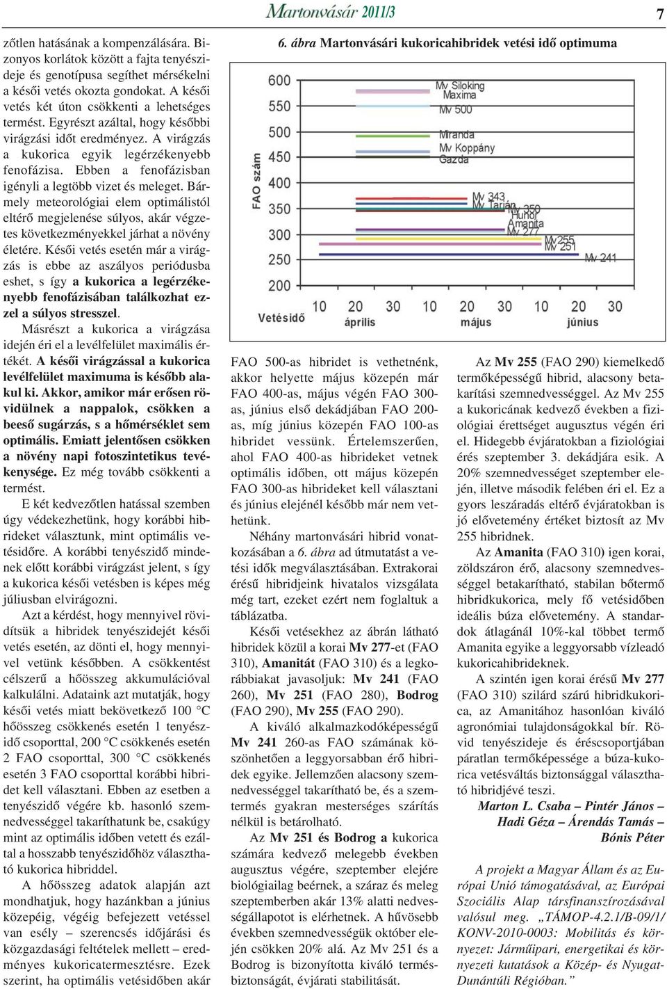 Ebben a fenofázisban igényli a legtöbb vizet és meleget. Bármely meteorológiai elem optimálistól eltérõ megjelenése súlyos, akár végzetes következményekkel járhat a növény életére.