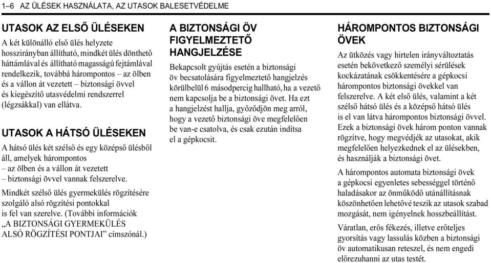 UTASOK A HÁTSÓ ÜLÉSEKEN A hátsó ülés két szélső és egy középső ülésből áll, amelyek hárompontos az ölben és a vállon át vezetett biztonsági övvel vannak felszerelve.