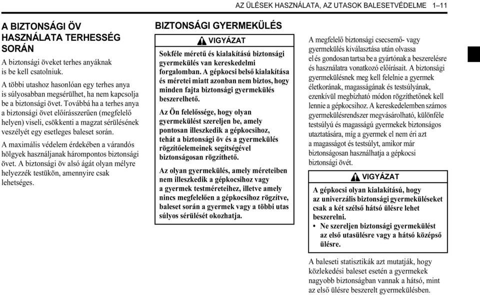 Továbbá ha a terhes anya a biztonsági övet előírásszerűen (megfelelő helyen) viseli, csökkenti a magzat sérülésének veszélyét egy esetleges baleset során.