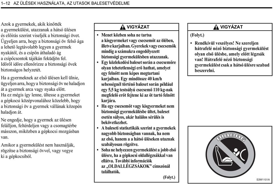 Időről időre ellenőrizze a biztonsági övek biztonságos helyzetét. Ha a gyermeknek az első ülésen kell ülnie, ügyeljen arra, hogy a biztonsági öv ne haladjon át a gyermek arca vagy nyaka előtt.