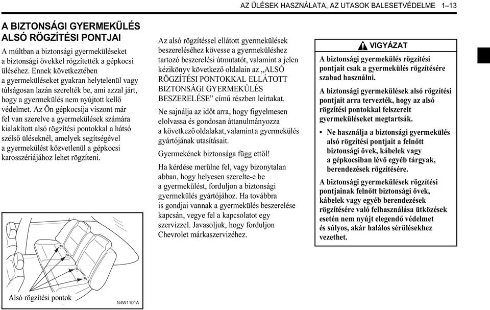 Az Ön gépkocsija viszont már fel van szerelve a gyermekülések számára kialakított alsó rögzítési pontokkal a hátsó szélső üléseknél, amelyek segítségével a gyermekülést közvetlenül a gépkocsi