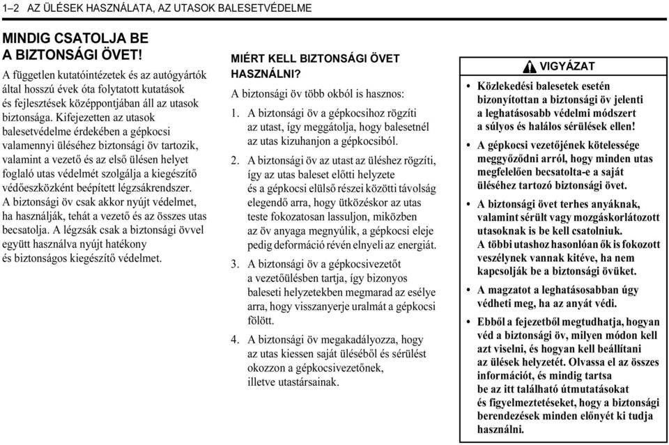 Kifejezetten az utasok balesetvédelme érdekében a gépkocsi valamennyi üléséhez biztonsági öv tartozik, valamint a vezető és az első ülésen helyet foglaló utas védelmét szolgálja a kiegészítő