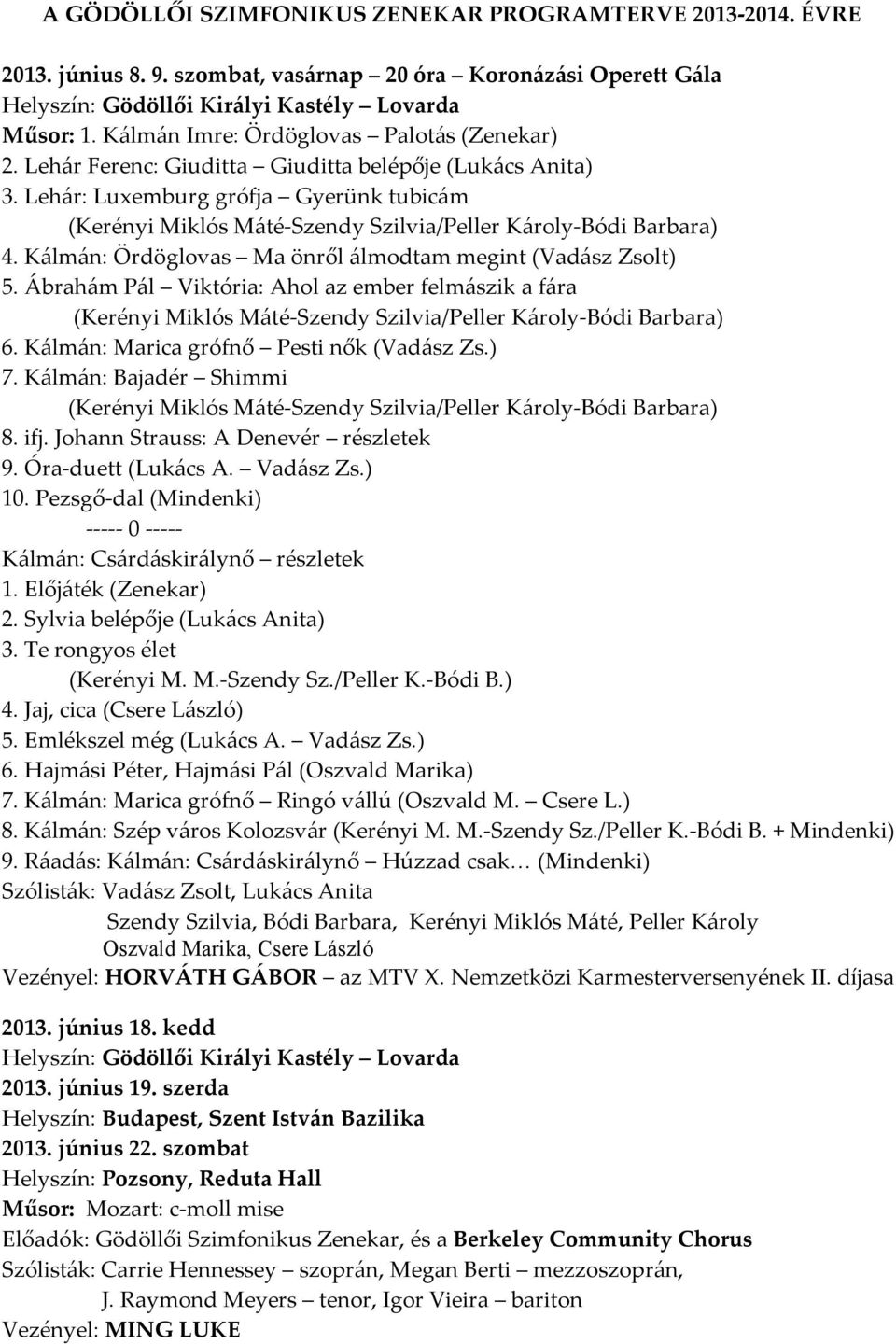 Ábrahám Pál Viktória: Ahol az ember felmászik a fára 6. Kálmán: Marica grófnő Pesti nők (Vadász Zs.) 7. Kálmán: Bajadér Shimmi 8. ifj. Johann Strauss: A Denevér részletek 9. Óra-duett (Lukács A.