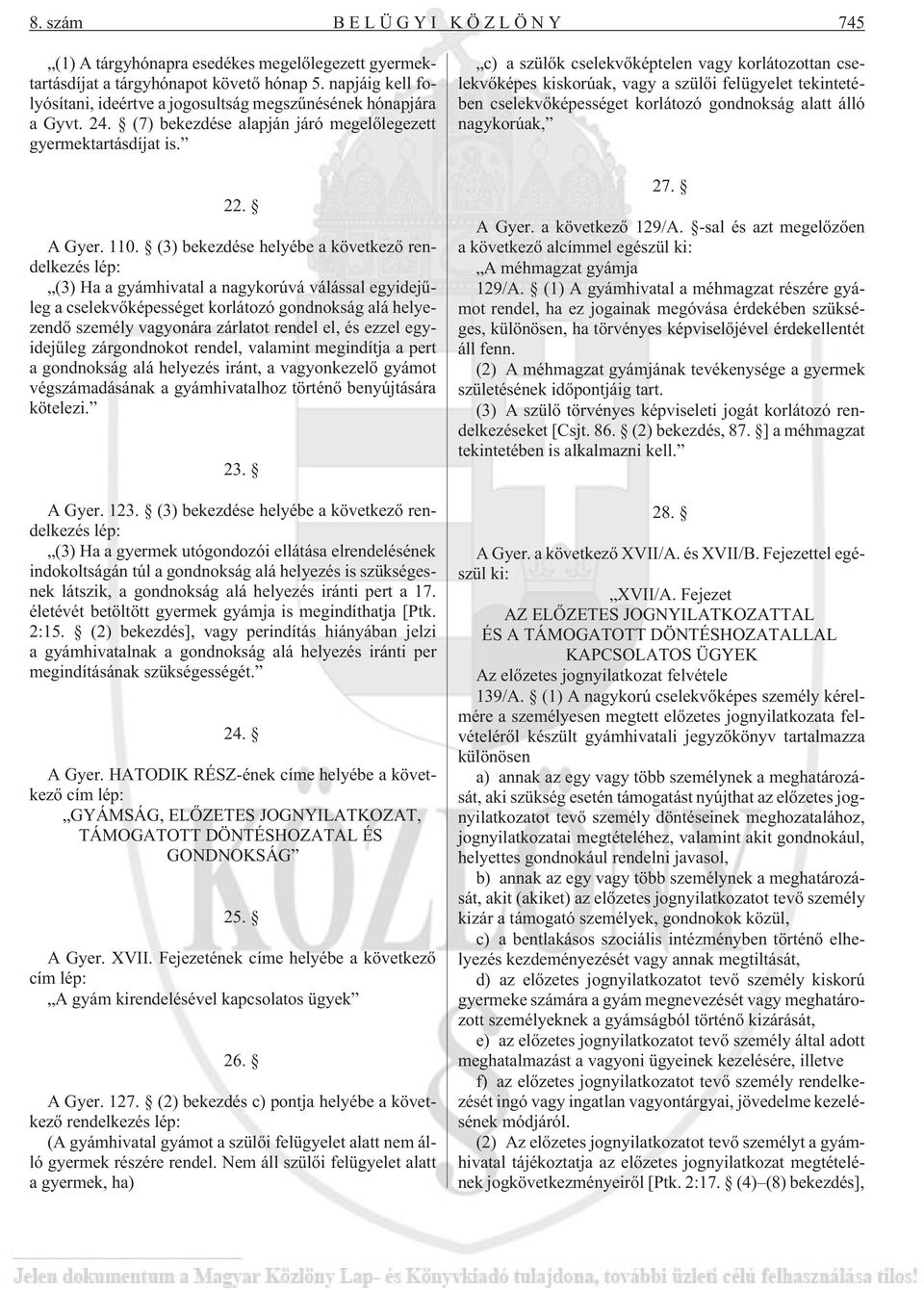 (3) bekezdése helyébe a következõ rendelkezés lép: (3) Ha a gyámhivatal a nagykorúvá válással egyidejûleg a cselekvõképességet korlátozó gondnokság alá helyezendõ személy vagyonára zárlatot rendel