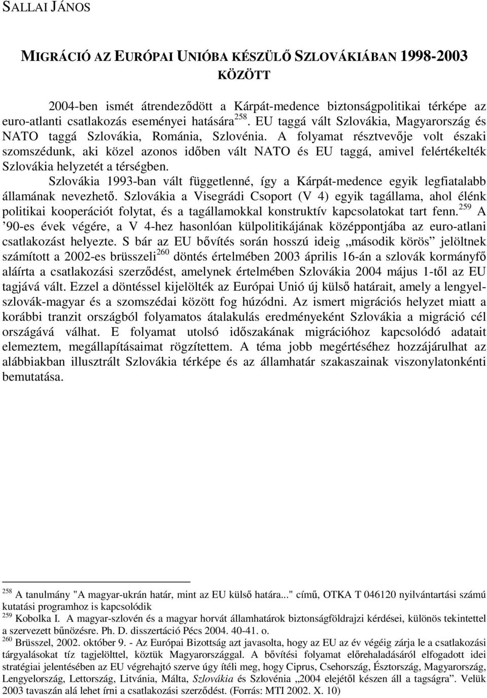 A folyamat résztvevıje volt északi szomszédunk, aki közel azonos idıben vált NATO és EU taggá, amivel felértékelték Szlovákia helyzetét a térségben.