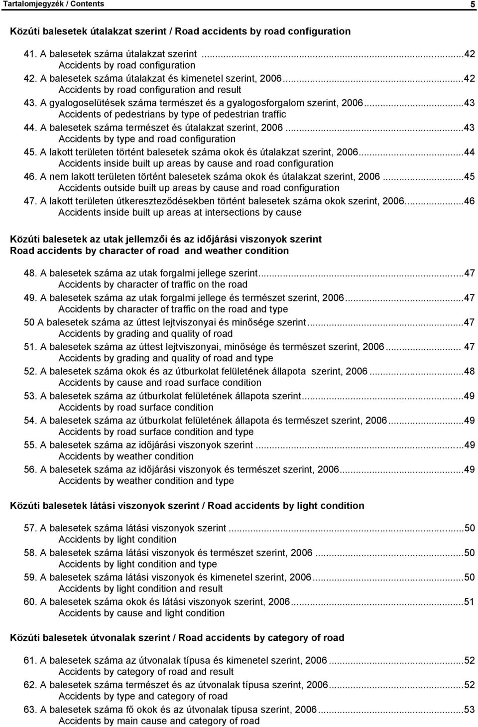 ..43 Accidents of pedestrians by type of pedestrian traffic 44. A balesetek száma természet és útalakzat szerint, 2006...43 Accidents by type and road configuration 45.