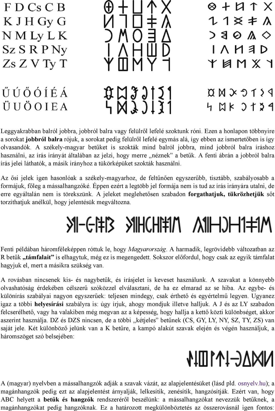 A székely-magyar betűket is szokták mind balról jobbra, mind jobbról balra íráshoz használni, az írás irányát általában az jelzi, hogy merre néznek a betűk.