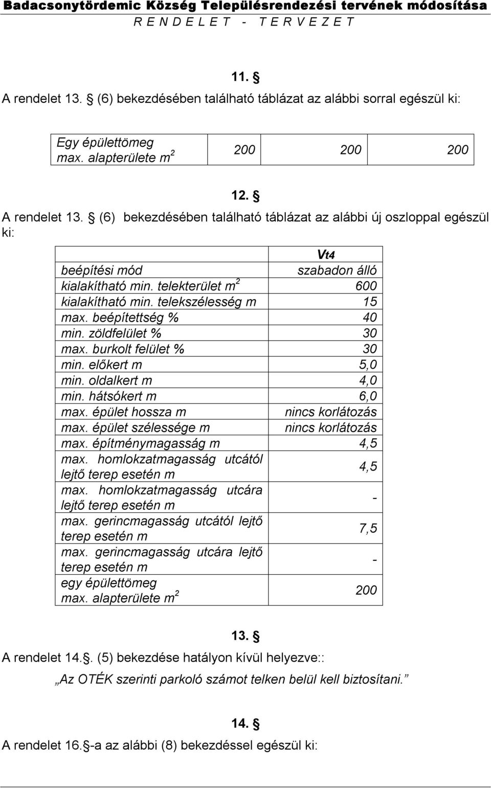 épület hossza m nincs korlátozás max. épület szélessége m nincs korlátozás max. építménymagasság m 4,5 max. homlokzatmagasság utcától lejtő terep esetén m 4,5 max.