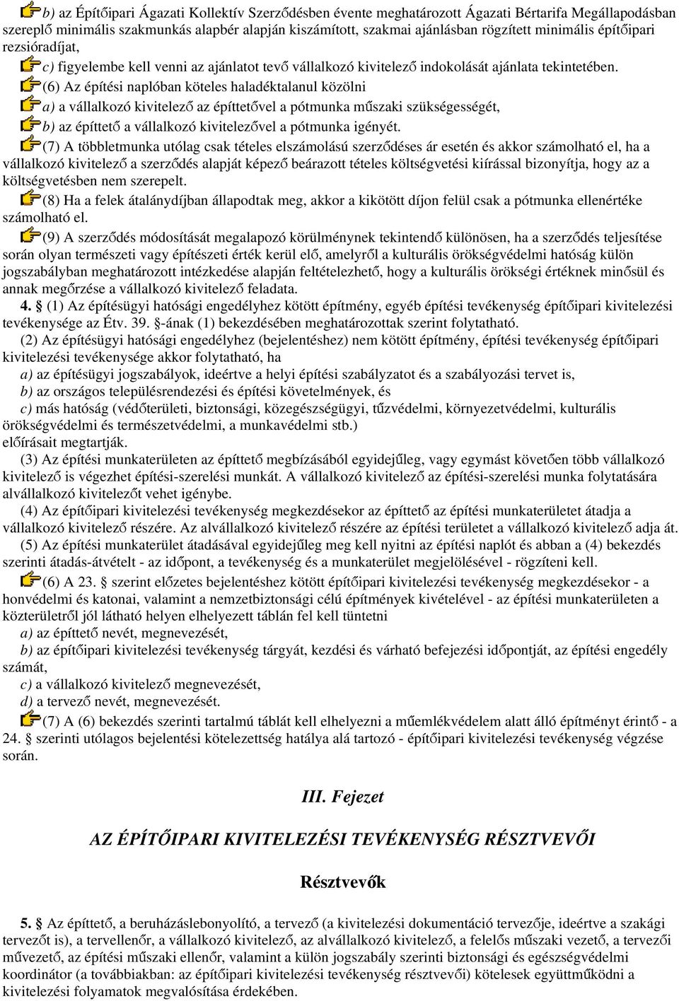 (6) Az építési naplóban köteles haladéktalanul közölni a) a vállalkozó kivitelező az építtetővel a pótmunka műszaki szükségességét, b) az építtető a vállalkozó kivitelezővel a pótmunka igényét.