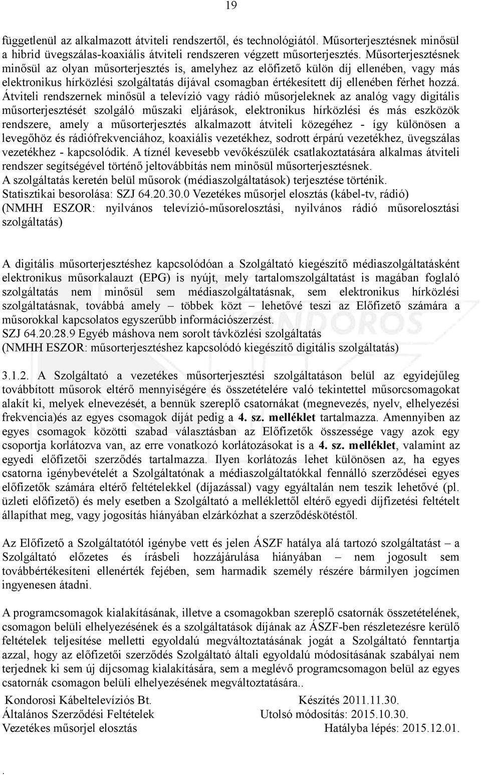 minősül a televízió vagy rádió műsorjeleknek az analóg vagy digitális műsorterjesztését szolgáló műszaki eljárások, elektronikus hírközlési és más eszközök rendszere, amely a műsorterjesztés