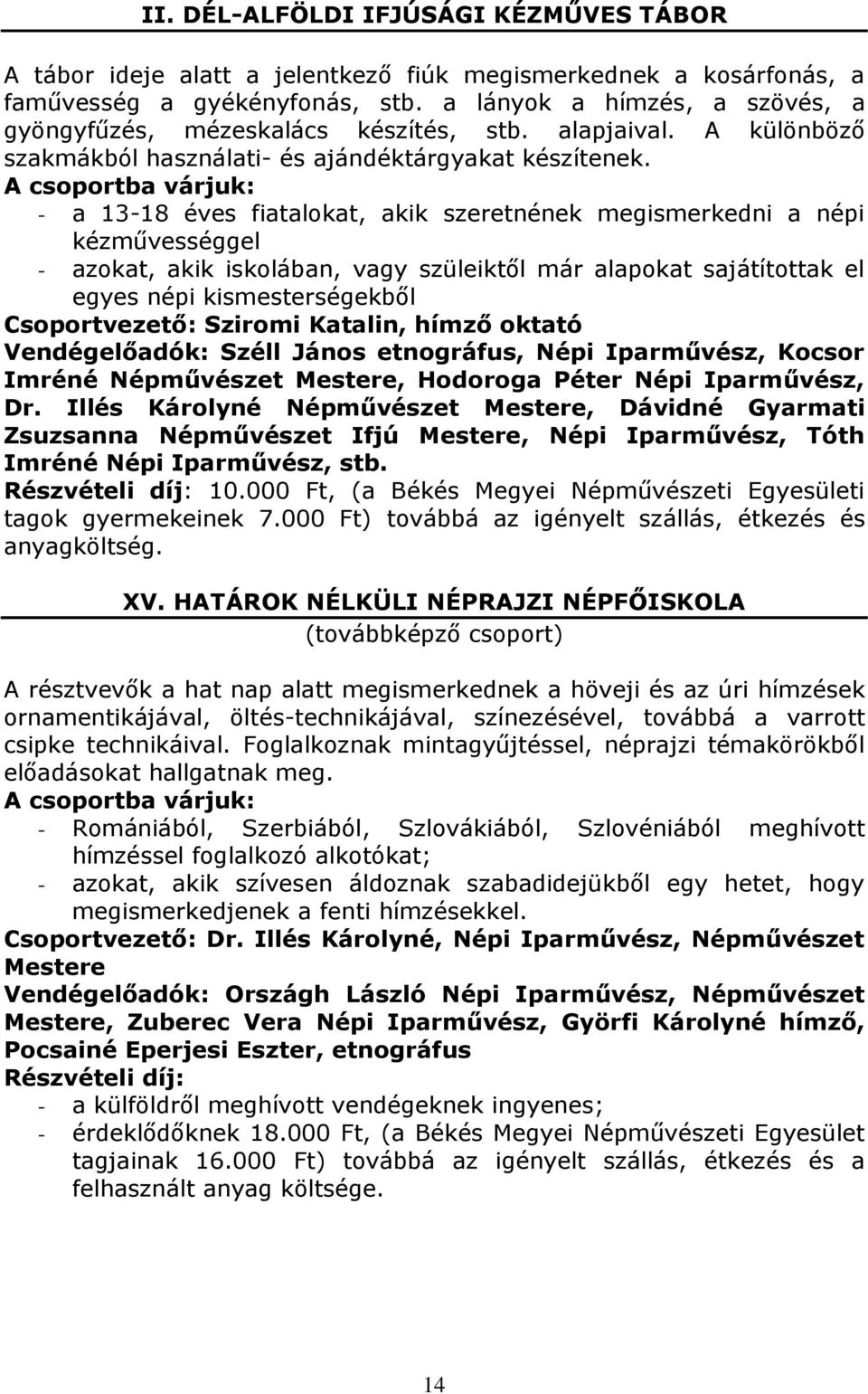 - a 13-18 éves fiatalokat, akik szeretnének megismerkedni a népi kézművességgel - azokat, akik iskolában, vagy szüleiktől már alapokat sajátítottak el egyes népi kismesterségekből Csoportvezető: