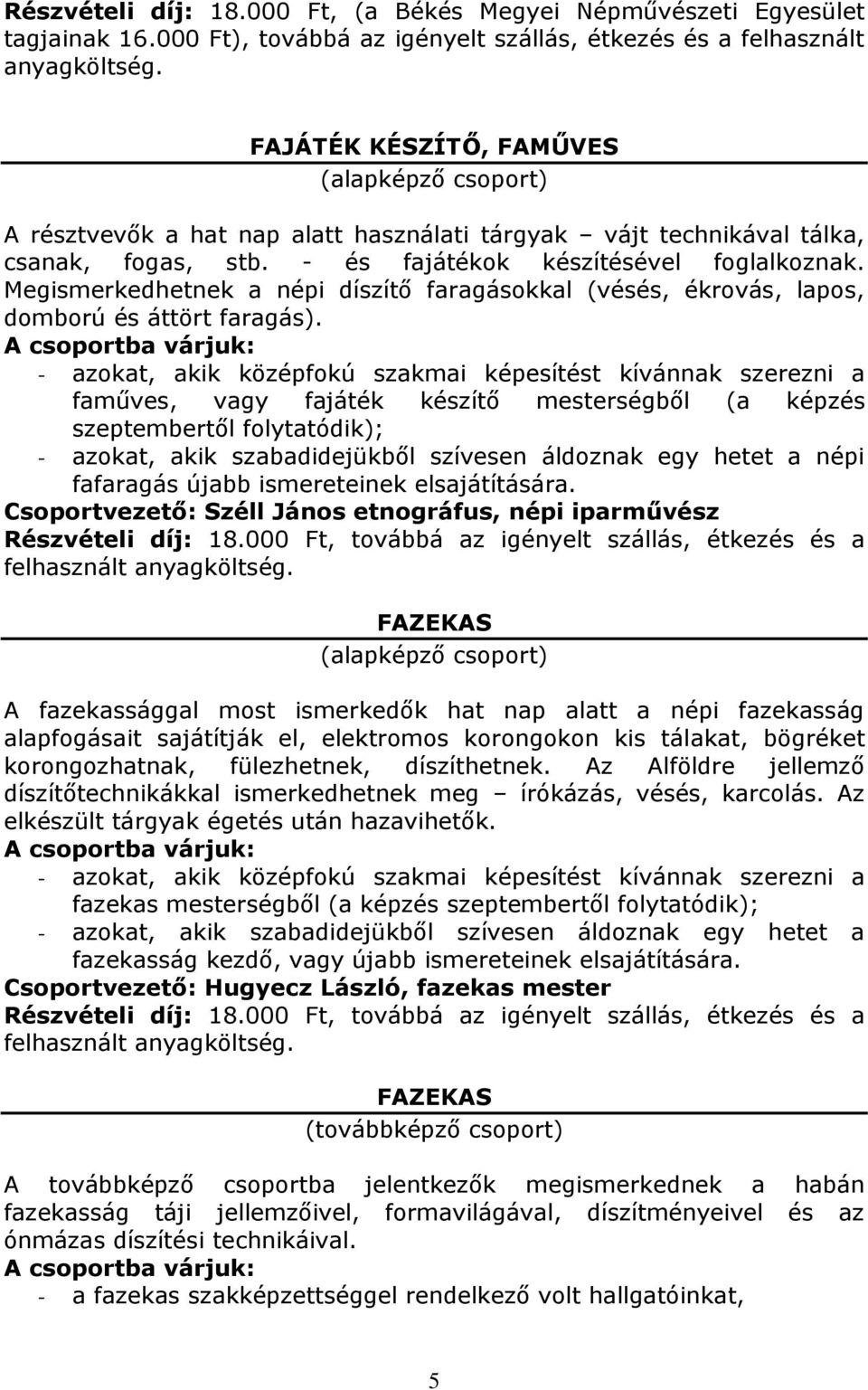 - azokat, akik középfokú szakmai képesítést kívánnak szerezni a faműves, vagy fajáték készítő mesterségből (a képzés szeptembertől folytatódik); - azokat, akik szabadidejükből szívesen áldoznak egy