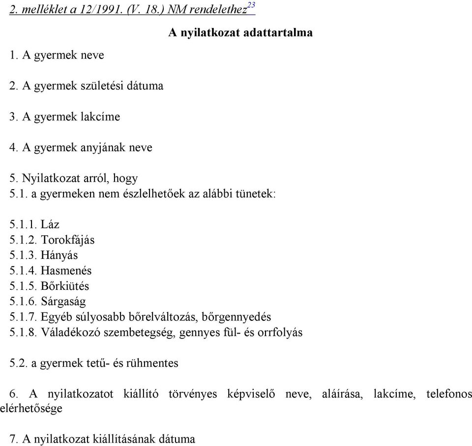 Hasmenés 5.1.5. Bőrkiütés 5.1.6. Sárgaság 5.1.7. Egyéb súlyosabb bőrelváltozás, bőrgennyedés 5.1.8. Váladékozó szembetegség, gennyes fül- és orrfolyás 5.2.