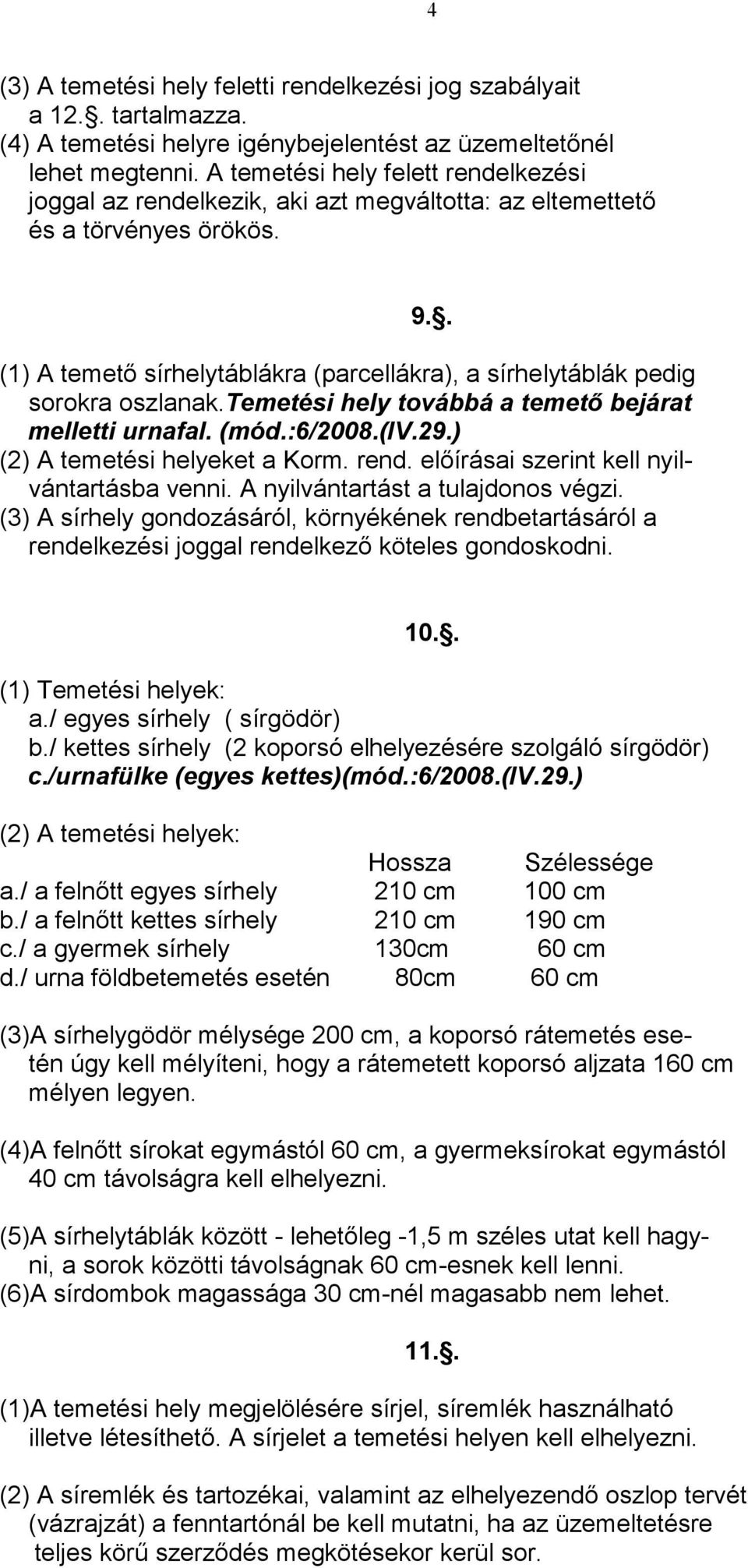 . (1) A temetı sírhelytáblákra (parcellákra), a sírhelytáblák pedig sorokra oszlanak.temetési hely továbbá a temetı bejárat melletti urnafal. (mód.:6/2008.(iv.29.) (2) A temetési helyeket a Korm.