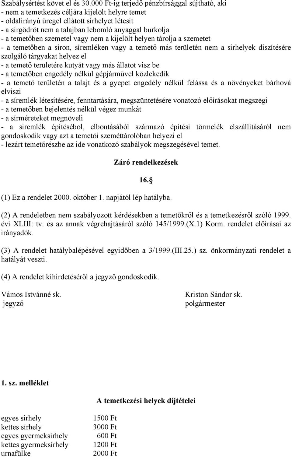 a temetőben szemetel vagy nem a kijelölt helyen tárolja a szemetet - a temetőben a síron, síremléken vagy a temető más területén nem a sírhelyek díszítésére szolgáló tárgyakat helyez el - a temető